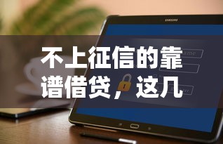 不上征信的靠谱借贷，这几个平台真的能帮你！