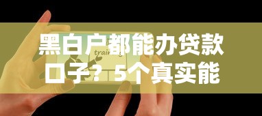 黑白户都能办贷款口子？5个真实能下款平台实测