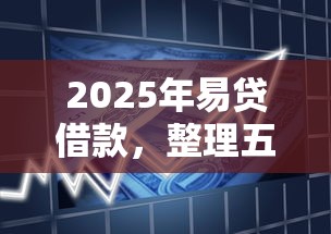 2025年易贷借款，整理五个网贷平台可以贷款