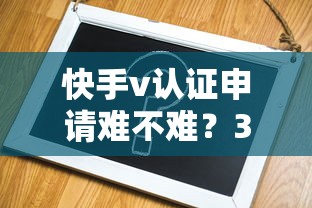 快手v认证申请难不难？3个避坑技巧助你快速通过