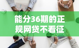 能分36期的正规网贷不看征信？这5个平台实测靠谱