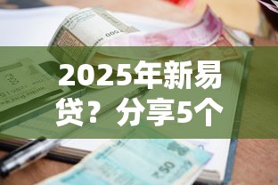2025年新易贷？分享5个贷款平台容易借又安全利息低