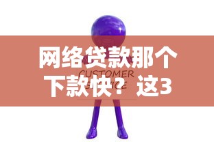 网络贷款那个下款快？这3个关键点你一定要懂！