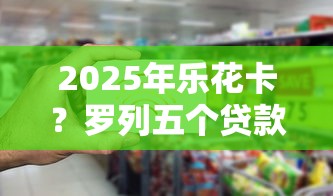 2025年乐花卡？罗列五个贷款平台排行