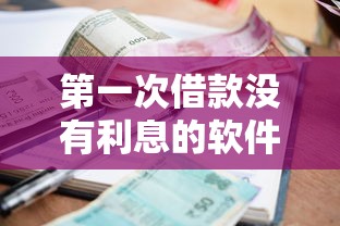 第一次借款没有利息的软件？新手必看的真实体验