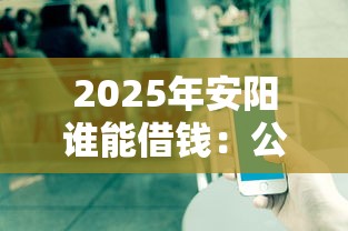 2025年安阳谁能借钱：公布五个有不看负债短借的平台