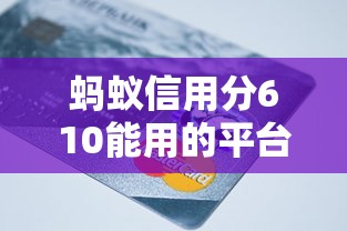 蚂蚁信用分610能用的平台？这些平台线上审批快又稳