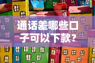 通话差哪些口子可以下款？这几个关键点你一定要知道