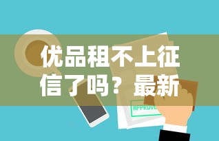 优品租不上征信了吗？最新审核规则深度解析