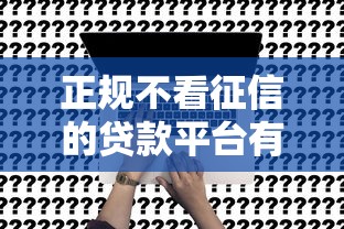 正规不看征信的贷款平台有哪些？这5个渠道真实测评