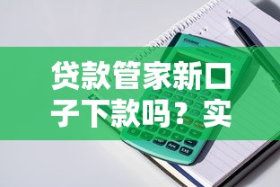 贷款管家新口子下款吗？实测发现这些细节要注意