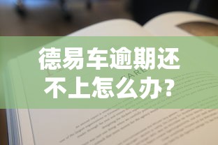 德易车逾期还不上怎么办？三个步骤教你化解还款危机