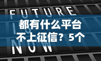 都有什么平台不上征信？5个真实测评帮你避坑