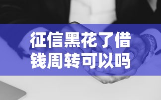 征信黑花了借钱周转可以吗？这3个办法或许能救急