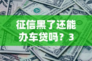 征信黑了还能办车贷吗？3个突破口+真实渠道解析