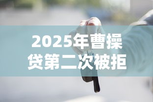 2025年曹操贷第二次被拒，整理5个车抵押贷款平台好