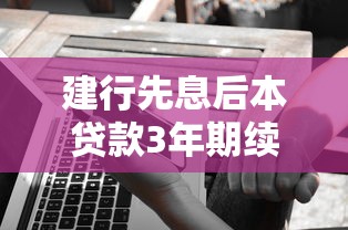 建行先息后本贷款3年期续贷好贷吗？这些细节提前了解不吃亏