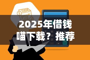2025年借钱喵下载？推荐五个平台借钱额度高
