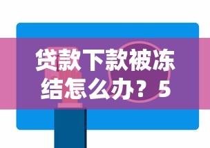 贷款下款被冻结怎么办？5个步骤教你快速解决难题