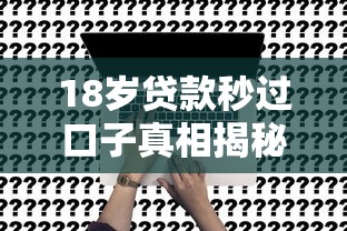 18岁贷款秒过口子真相揭秘：学生党必看申请攻略