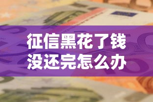 征信黑花了钱没还完怎么办？老铁们别慌，这几种方法还能支招！