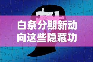 白条分期新动向这些隐藏功能你激活了吗？