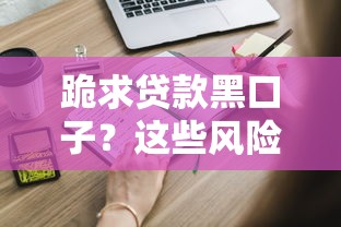 跪求贷款黑口子？这些风险你得知道，正规渠道怎么找
