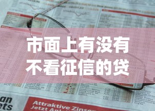 市面上有没有不看征信的贷款app？这几个平台或许能帮你