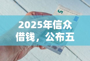 2025年信众借钱，公布五个信誉好的网贷平台