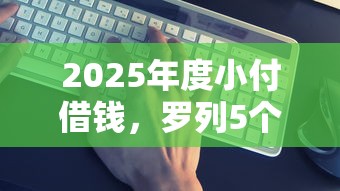 2025年度小付借钱，罗列5个平台贷款靠谱