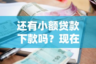 还有小额贷款下款吗？现在还能申请到吗？最新渠道解析