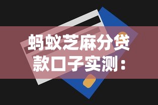 蚂蚁芝麻分贷款口子实测：如何用芝麻分快速获取额度？