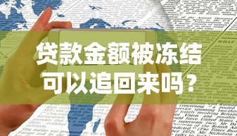贷款金额被冻结可以追回来吗？手把手教你操作流程