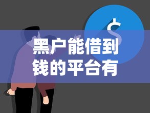 黑户能借到钱的平台有哪些？哎，这几个或许能帮你