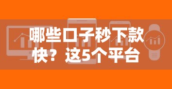 哪些口子秒下款快？这5个平台审核松、放款稳，轻松解决资金难题