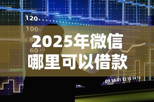2025年微信哪里可以借款？整合五个分期有额度的网贷平台