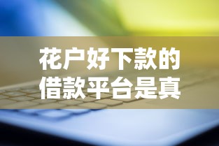花户好下款的借款平台是真的吗？亲测后发现这些平台确实靠谱