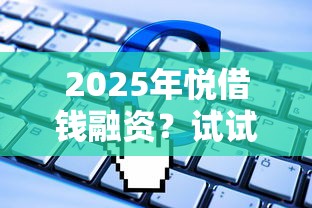 2025年悦借钱融资？试试这5个失信人员可以借到钱的软件