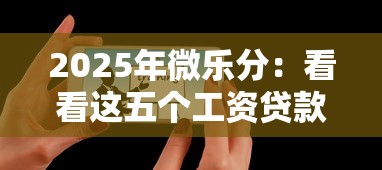 2025年微乐分：看看这五个工资贷款平台
