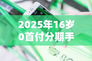 2025年16岁0首付分期手机，分享5个不看征信查询的平台