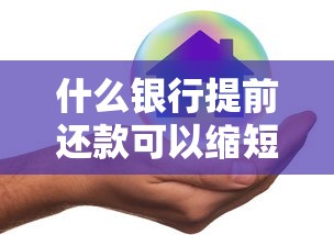 什么银行提前还款可以缩短年限？这5家政策最灵活