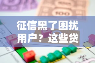 征信黑了困扰用户？这些贷款渠道或许能解燃眉之急