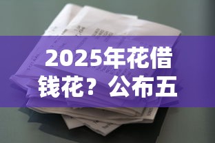 2025年花借钱花？公布五个最新秒批小额贷款口子