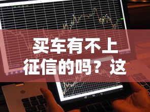 买车有不上征信的吗？这3种渠道可能不查信用报告