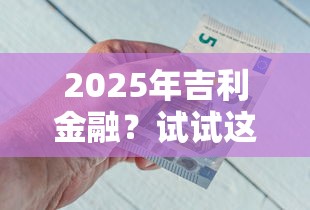 2025年吉利金融？试试这五个大学生借钱的正规平台