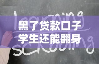黑了贷款口子学生还能翻身吗？这几个正规渠道你得知道