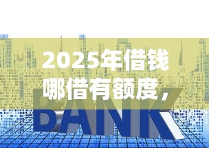 2025年借钱哪借有额度，梳理5个利息低的正规贷款平台