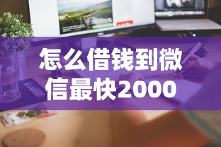 怎么借钱到微信最快2000元？试试这3个安全到账的方法