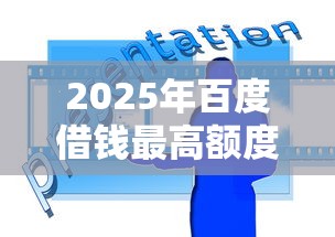 2025年百度借钱最高额度多少分？推荐五个中国贷款平台