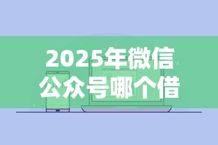 2025年微信公众号哪个借钱靠谱，推荐五个有什么正规的贷款平台